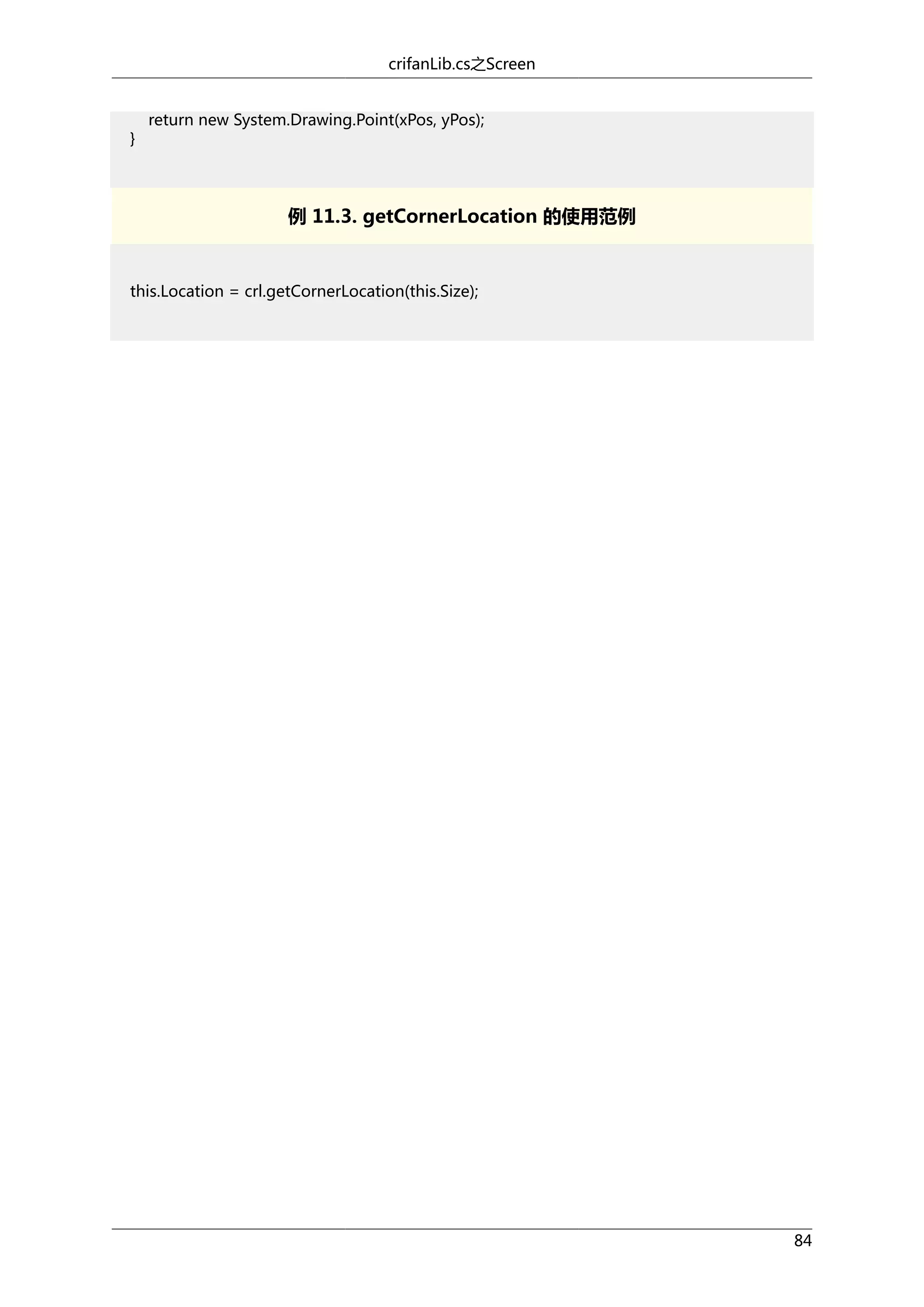 crifanLib.cs之Screen

}

return new System.Drawing.Point(xPos, yPos);

例 11.3. getCornerLocation 的使用范例

this.Location = crl.getCornerLocation(this.Size);

84

 