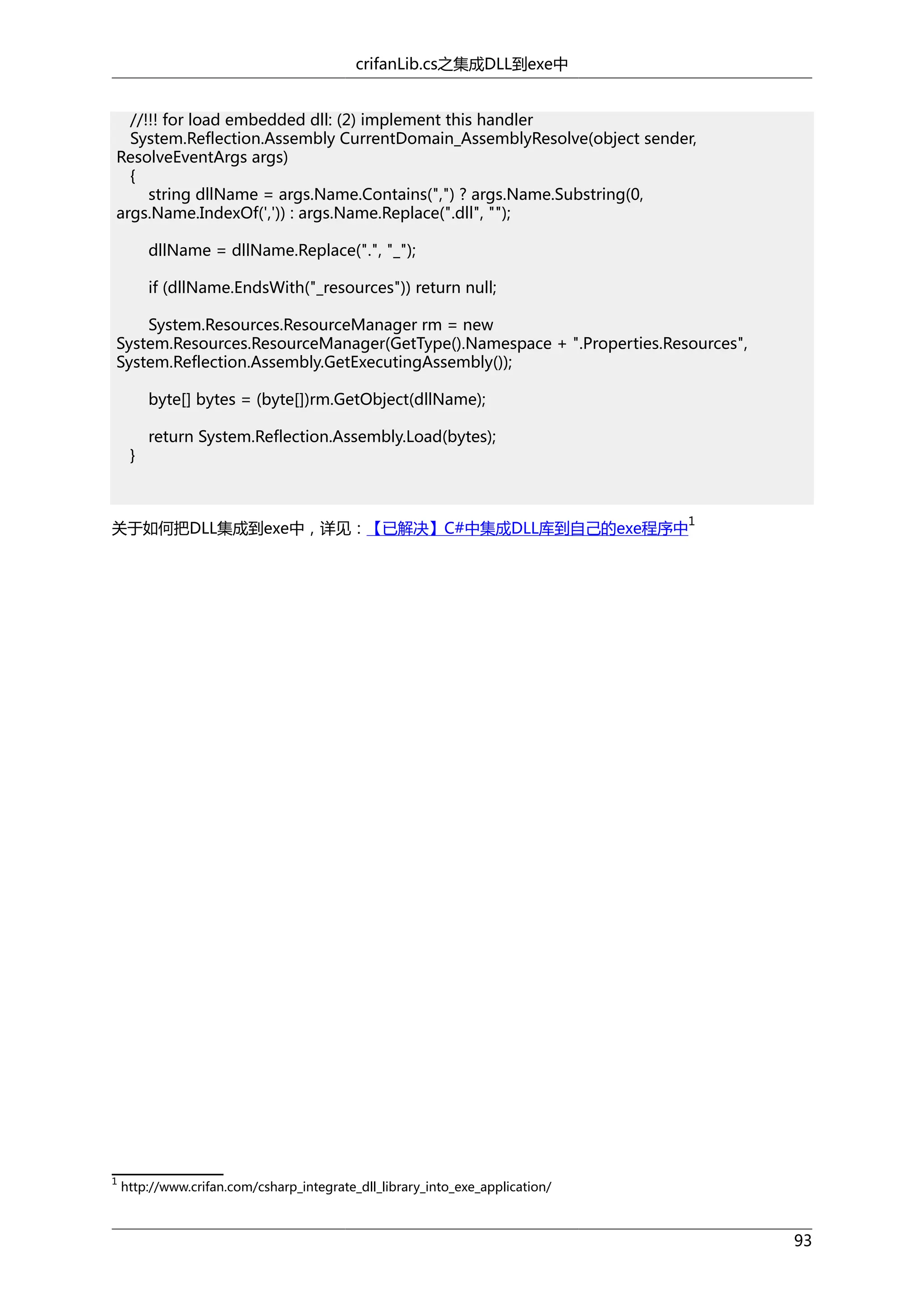 crifanLib.cs之集成DLL到exe中
//!!! for load embedded dll: (2) implement this handler
System.Reflection.Assembly CurrentDomain_AssemblyResolve(object sender,
ResolveEventArgs args)
{
string dllName = args.Name.Contains(",") ? args.Name.Substring(0,
args.Name.IndexOf(',')) : args.Name.Replace(".dll", "");
dllName = dllName.Replace(".", "_");
if (dllName.EndsWith("_resources")) return null;
System.Resources.ResourceManager rm = new
System.Resources.ResourceManager(GetType().Namespace + ".Properties.Resources",
System.Reflection.Assembly.GetExecutingAssembly());
byte[] bytes = (byte[])rm.GetObject(dllName);
}

return System.Reflection.Assembly.Load(bytes);

1

关于如何把DLL集成到exe中，详见：【已解决】C#中集成DLL库到自己的exe程序中

1

http://www.crifan.com/csharp_integrate_dll_library_into_exe_application/

93

 
