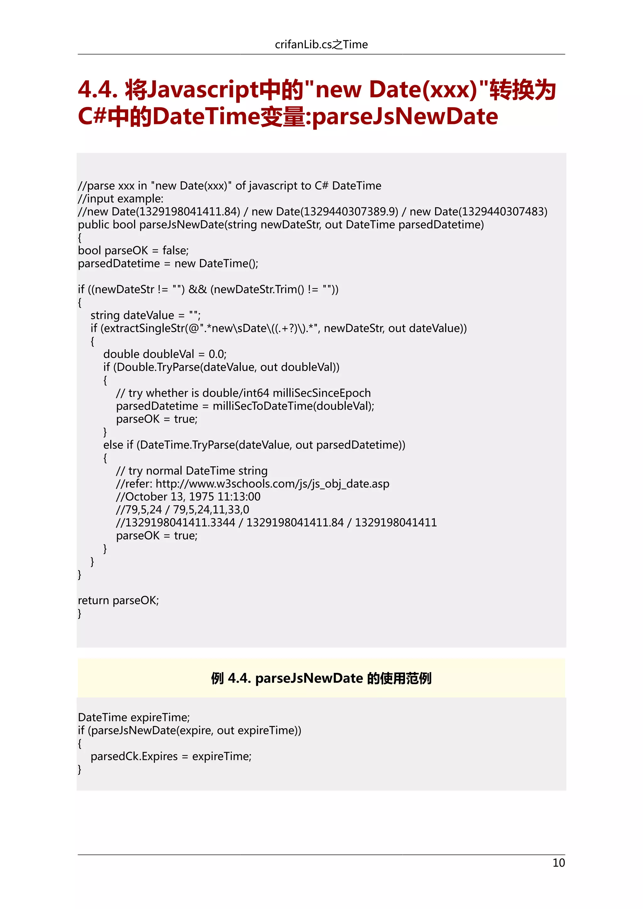 crifanLib.cs之Time

4.4. 将Javascript中的"new Date(xxx)"转换为
C#中的DateTime变量:parseJsNewDate
//parse xxx in "new Date(xxx)" of javascript to C# DateTime
//input example:
//new Date(1329198041411.84) / new Date(1329440307389.9) / new Date(1329440307483)
public bool parseJsNewDate(string newDateStr, out DateTime parsedDatetime)
{
bool parseOK = false;
parsedDatetime = new DateTime();
if ((newDateStr != "") && (newDateStr.Trim() != ""))
{
string dateValue = "";
if (extractSingleStr(@".*newsDate((.+?)).*", newDateStr, out dateValue))
{
double doubleVal = 0.0;
if (Double.TryParse(dateValue, out doubleVal))
{
// try whether is double/int64 milliSecSinceEpoch
parsedDatetime = milliSecToDateTime(doubleVal);
parseOK = true;
}
else if (DateTime.TryParse(dateValue, out parsedDatetime))
{
// try normal DateTime string
//refer: http://www.w3schools.com/js/js_obj_date.asp
//October 13, 1975 11:13:00
//79,5,24 / 79,5,24,11,33,0
//1329198041411.3344 / 1329198041411.84 / 1329198041411
parseOK = true;
}
}
}
return parseOK;
}

例 4.4. parseJsNewDate 的使用范例
DateTime expireTime;
if (parseJsNewDate(expire, out expireTime))
{
parsedCk.Expires = expireTime;
}

10

 