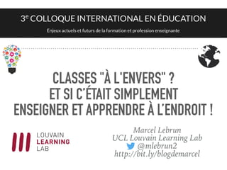 CLASSES "À L'ENVERS" ?
ET SI C’ÉTAIT SIMPLEMENT
ENSEIGNER ET APPRENDRE À L’ENDROIT !
Marcel Lebrun
UCL Louvain Learning Lab
@mlebrun2
http://bit.ly/blogdemarcel
 