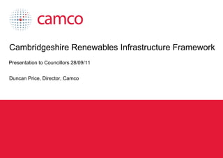 Cambridgeshire Renewables Infrastructure Framework
 Presentation to Councillors 28/09/11


 Duncan Price, Director, Camco




Cambridgeshire Renewables Infrastructure Framework baseline study
 