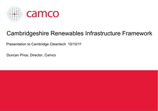 Cambridgeshire Renewables Infrastructure Framework
 Presentation to Cambridge Cleantech 10/10/11


 Duncan Price, Director, Camco




Cambridgeshire Renewables Infrastructure Framework
 