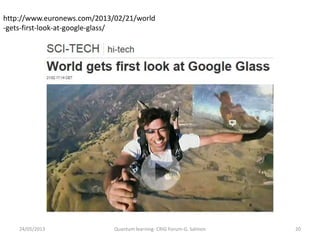 http://www.euronews.com/2013/02/21/world
-gets-first-look-at-google-glass/
24/05/2013 20Quantum learning- CRIG Forum-G. Salmon
 