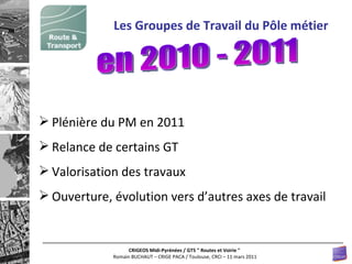 Plénière du PM en 2011 Relance de certains GT Valorisation des travaux Ouverture, évolution vers d’autres axes de travail Les Groupes de Travail du Pôle métier en 2010 - 2011 