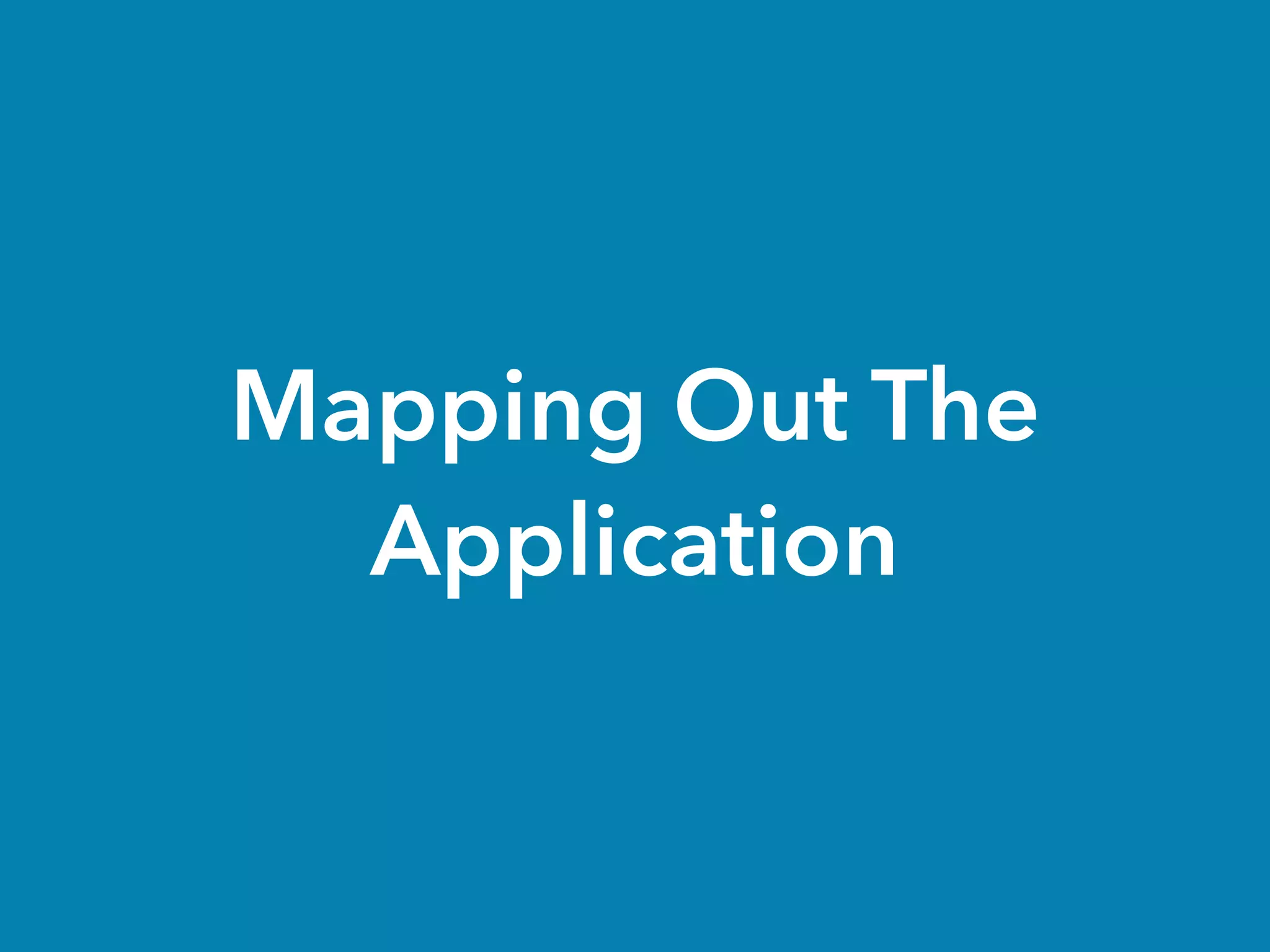 Mapping Out The
Application
 