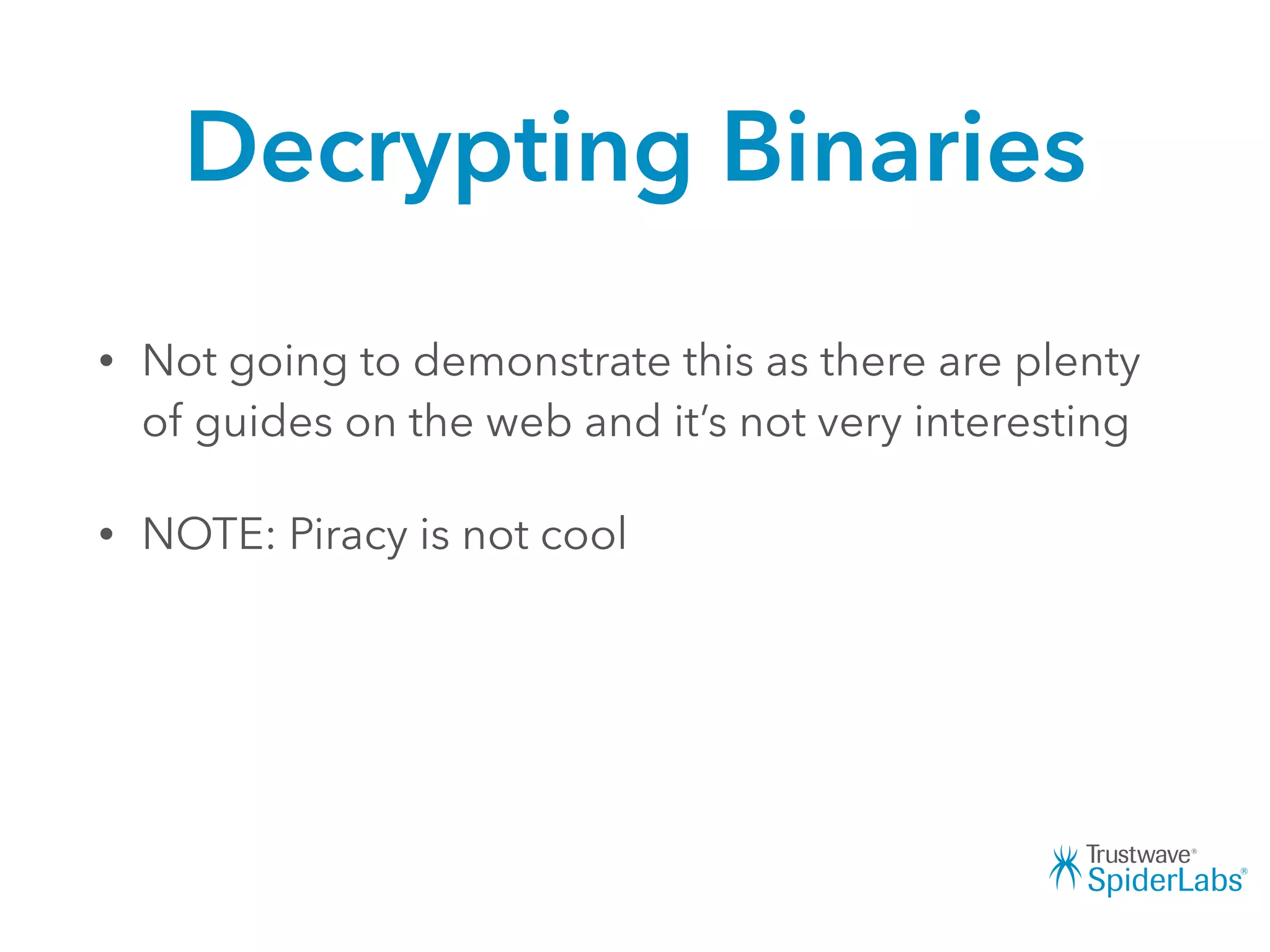 Decrypting Binaries
• Not going to demonstrate this as there are plenty
of guides on the web and it’s not very interesting
• NOTE: Piracy is not cool
 
