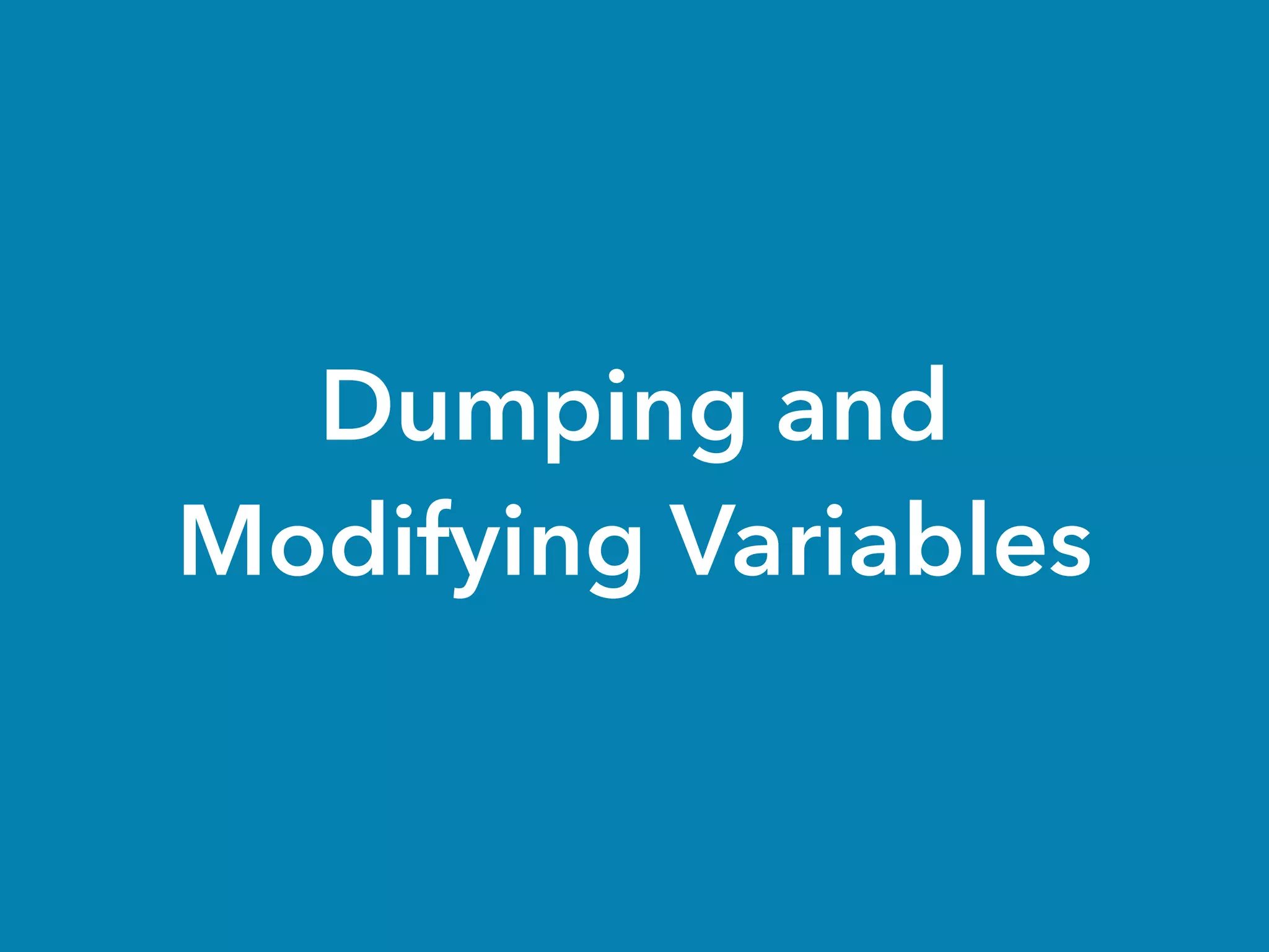 Dumping and
Modifying Variables
 