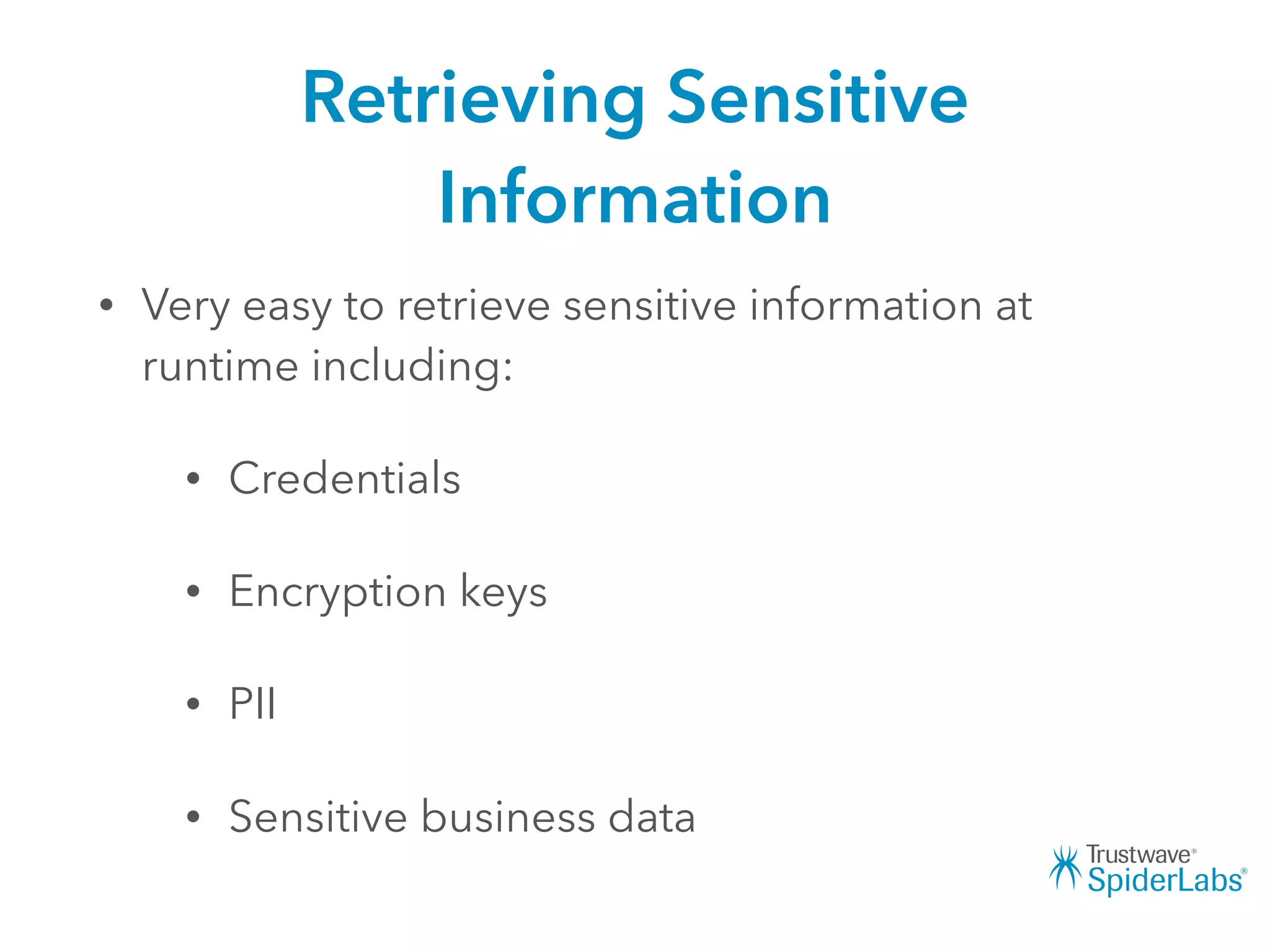 Retrieving Sensitive
Information
• Very easy to retrieve sensitive information at
runtime including:
• Credentials
• Encryption keys
• PII
• Sensitive business data
 