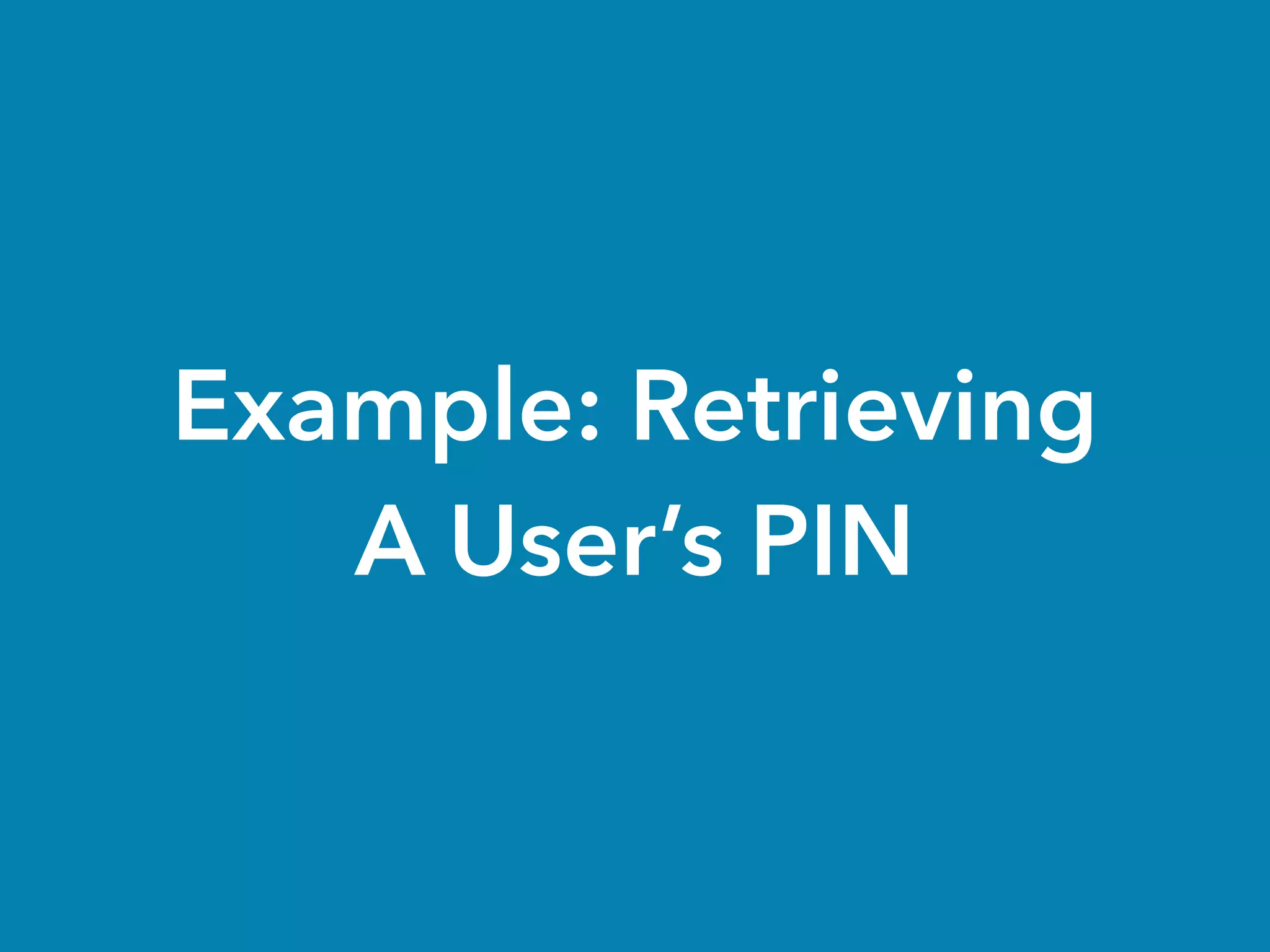 Example: Retrieving
A User’s PIN
 