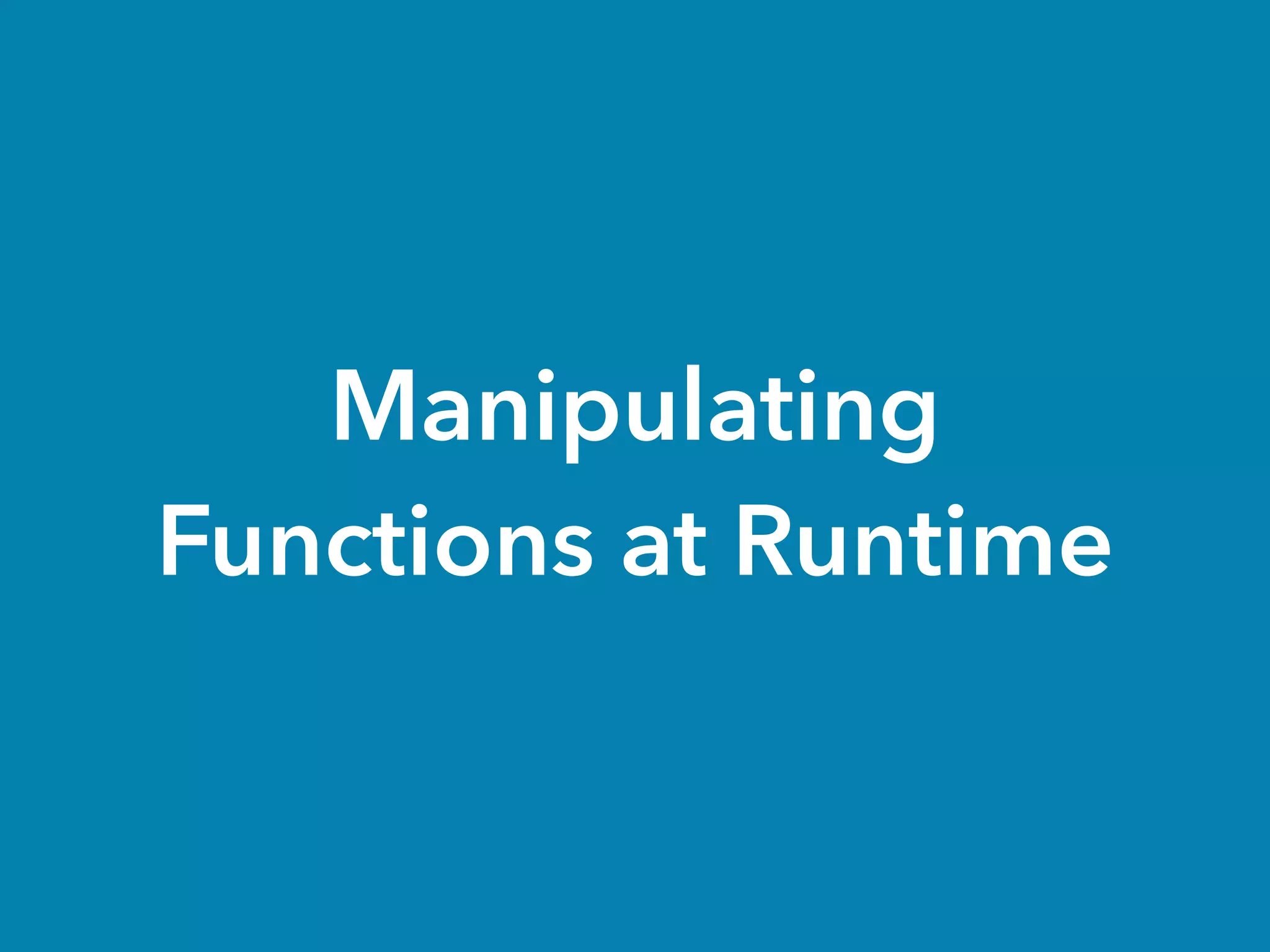 Manipulating
Functions at Runtime
 