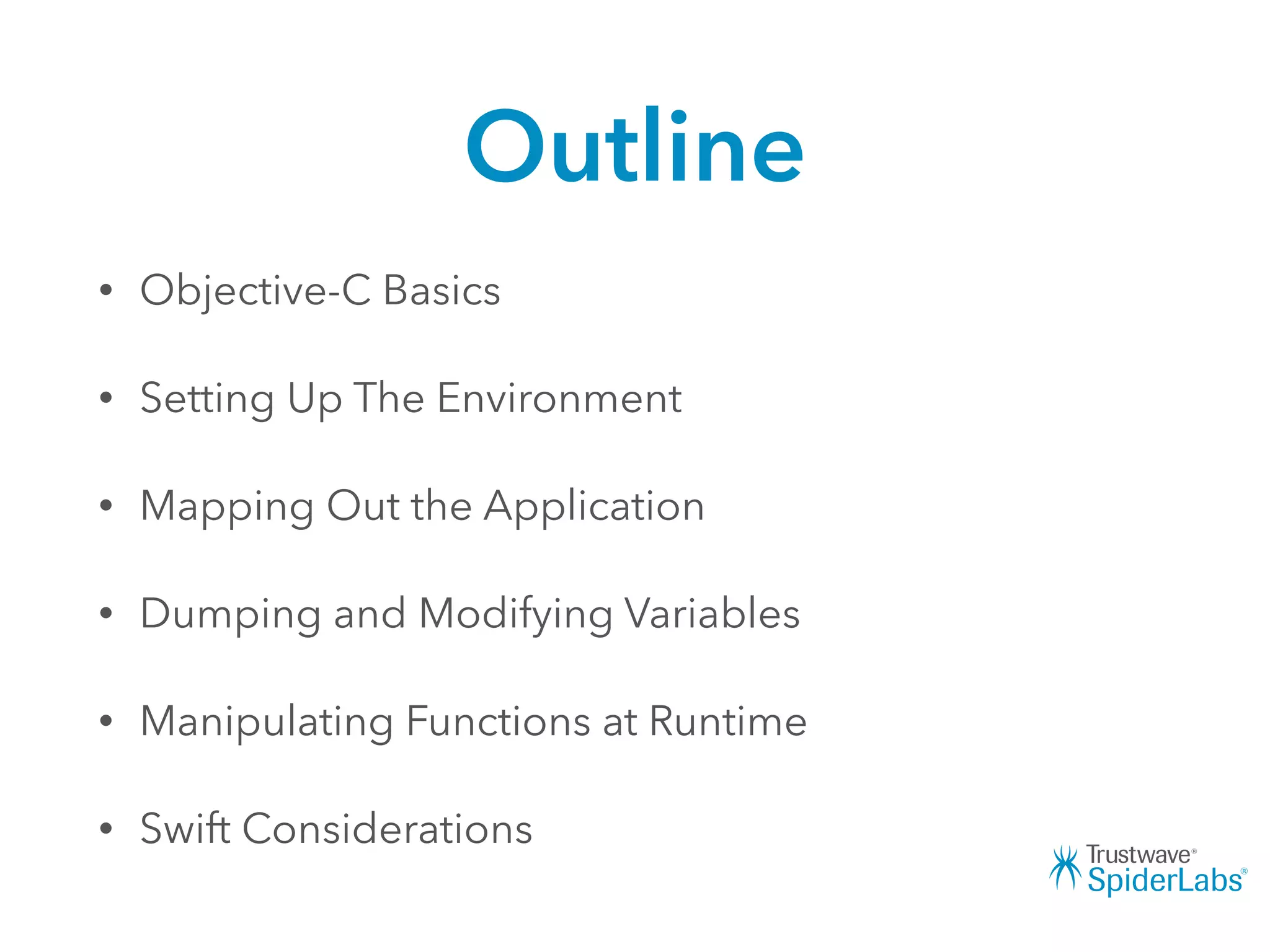 Outline
• Objective-C Basics
• Setting Up The Environment
• Mapping Out the Application
• Dumping and Modifying Variables
• Manipulating Functions at Runtime
• Swift Considerations
 