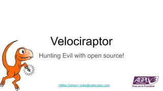 Velociraptor
Hunting Evil with open source!
<Mike Cohen> mike@velocidex.com
 