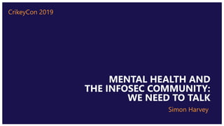 CLICK TO EDIT MASTER TITLE
STYLE
Click To Edit Subtitle Style
MENTAL HEALTH AND
THE INFOSEC COMMUNITY:
WE NEED TO TALK
Simon Harvey
CrikeyCon 2019
 