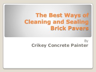The Best Ways of
Cleaning and Sealing
Brick Pavers
By
Crikey Concrete Painter
 