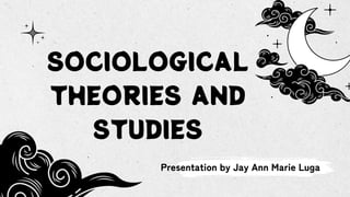 SOCIOLOGICAL
THEORIES AND
STUDIES
Presentation by Jay Ann Marie Luga
 