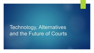 Technology, Alternatives
and the Future of Courts
 