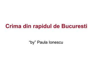 Crima din rapidul de Bucuresti “ by” Paula Ionescu 