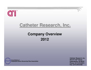 Catheter Research, Inc.
   Company Overview
        2012



                      Catheter Research, Inc.
                      5610 W. 82nd Street
                      Indianapolis, IN 46278
                      Phone: (317) 872-0074
                      Fax: (317) 872-0169
 