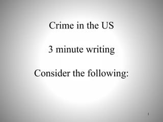 Crime in the US
3 minute writing
Consider the following:
1
 