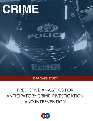 CRIME

2014 CASE STUDY

PREDICTIVE ANALYTICS FOR
ANTICIPATORY CRIME INVESTIGATION
AND INTERVENTION
 
Version 1

 