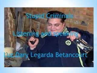 Stupid Criminals
Luz Dary Legarda Betancourt.
Listening and speaking VI
 