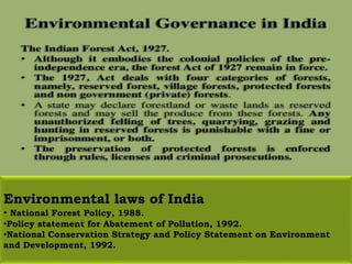 Environmental laws of India
• National Forest Policy, 1988.
•Policy statement for Abatement of Pollution, 1992.
•National Conservation Strategy and Policy Statement on Environment
and Development, 1992.
 