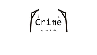 Crime
By Sam & Fin
 