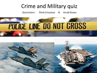 Crime and Military quiz
Quizmasters-

Ritvik Srivastava

&

Arnab Biswas

 