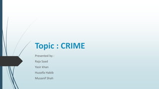 Topic : CRIME
Presented by :
Raja Saad
Yasir khan
Huzaifa Habib
Musanif Shah
 