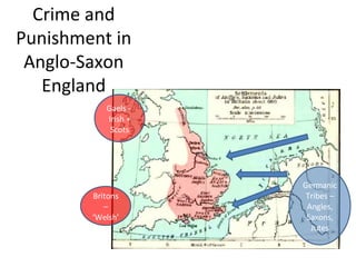 Crime and Punishment in Anglo-Saxon England Britons – ‘Welsh’ Germanic Tribes – Angles, Saxons, Jutes Gaels -  Irish + Scots 