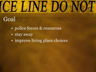 Goal
• police forces & resources
• stay away
• improve living place choices
 