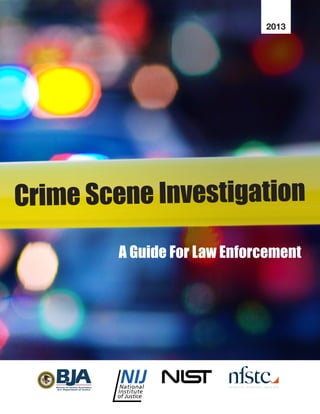 Crime Scene Investigation
2013
A Guide For Law Enforcement
Bureau of Justice Assistance
U.S. Department of Justice
 