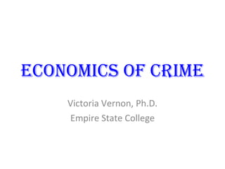 Economics of Crime Victoria Vernon, Ph.D. Empire State College 