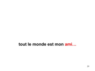 tout le monde est mon ami…
31
 