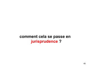 comment cela se passe en
jurisprudence ?
45
 