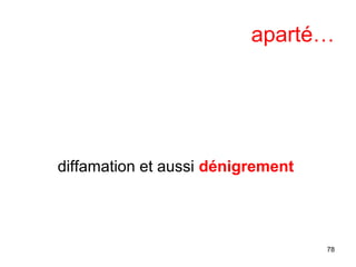 aparté…
diffamation et aussi dénigrement
78
 