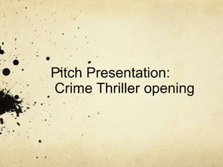 Pitch Presentation:
Crime Thriller opening

 