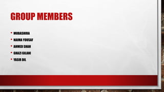 GROUP MEMBERS
• MUBASHIRA
• NAIMA YOUSAF
• AHMED SHAH
• GHAZI GILANI
• YASIR DIL
 