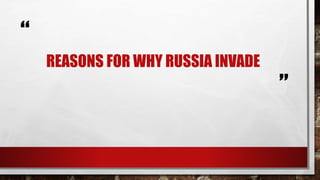 “
”
REASONS FOR WHY RUSSIA INVADE
 