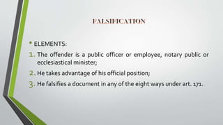 • ELEMENTS:
1. The offender is a public officer or employee, notary public or
ecclesiastical minister;
2.He takes advantage of his official position;
3. He falsifies a document in any of the eight ways under art. 171.
 