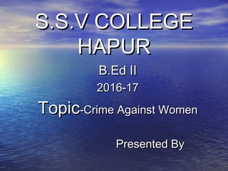 S.S.V COLLEGES.S.V COLLEGE
HAPURHAPUR
B.Ed IIB.Ed II
2016-172016-17
TopicTopic-Crime Against Women-Crime Against Women
Presented ByPresented By
 