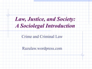 Law, Justice, and Society:
A Sociolegal Introduction
Crime and Criminal Law
Razulaw.wordpress.com
 