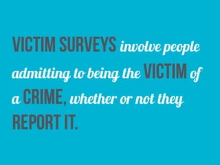 victim surveys involve people
admitting to being the victim of
a crime, whether or not they
report it.
 