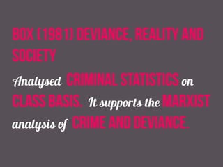 box (1981) deviance, reality and
society
Analysed criminal statistics on
class basis. It supports the marxist
analysis of crime and deviance.
 
