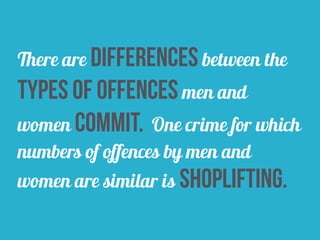 There are differences between the
types of offences men and
women commit. One crime for which
numbers of offences by men and
women are similar is shoplifting.
 