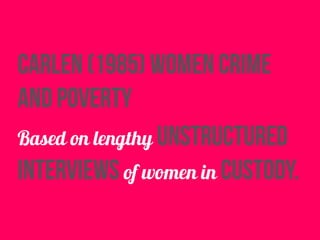 carlen (1985) women crime
and poverty
Based on lengthy unstructured
interviews of women in custody.
 