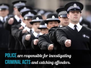 police are responsible for investigating
criminal acts and catching offenders.
 