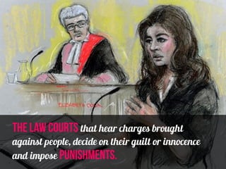 the law courts that hear charges brought
against people, decide on their guilt or innocence
and impose punishments.
 