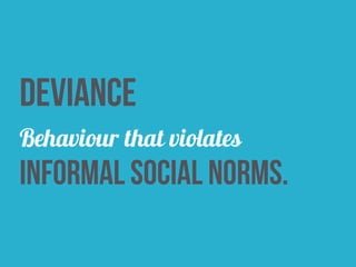 deviance
Behaviour that violates
informal social norms.
 