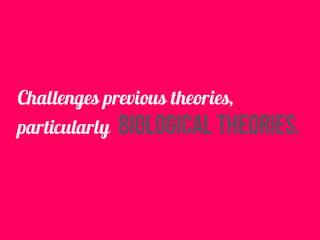 Challenges previous theories,
particularly biological theories.
 